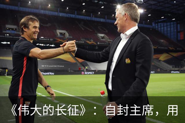 《伟大的长征》：自封主席，用“三十万”捧杀中央红军，谁这么大胆？