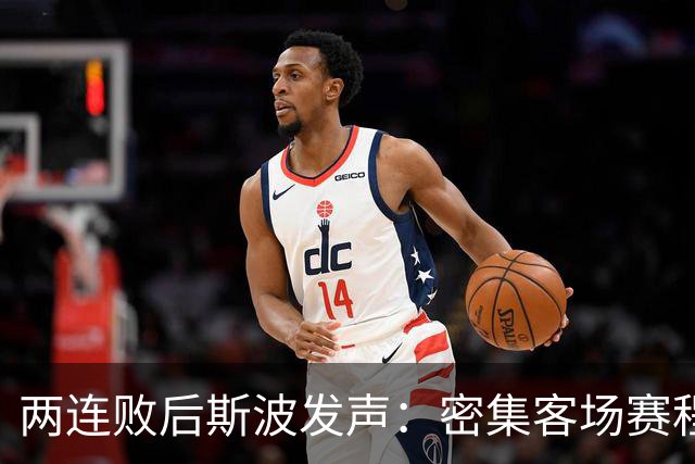 两连败后斯波发声：密集客场赛程正是我们需要的历练