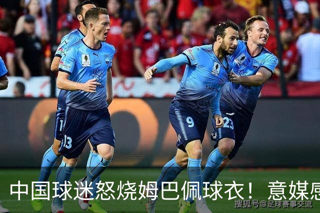 中国球迷怒烧姆巴佩球衣！意媒感慨：道歉并不能让中国人消除愤怒