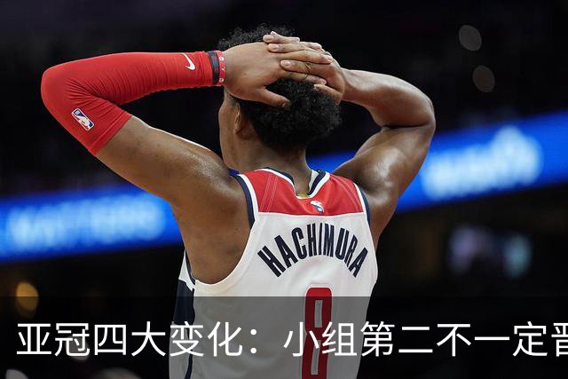 亚冠四大变化：小组第二不一定晋级 淘汰赛单场制