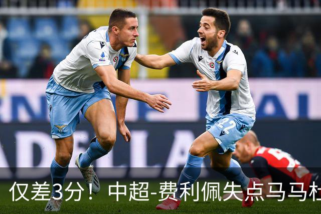 仅差3分！中超-费利佩失点马马杜破门 蓉城0-1英博