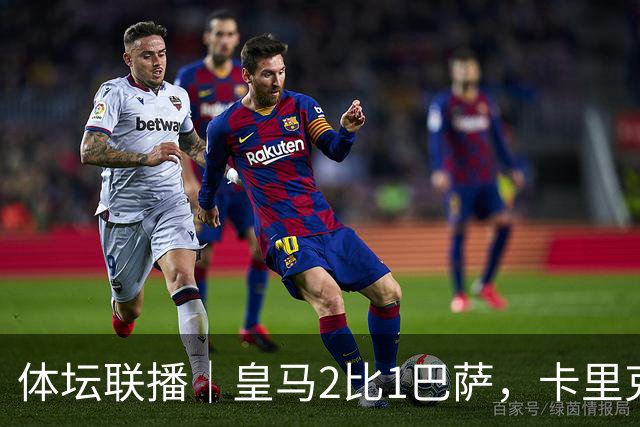 体坛联播｜皇马2比1巴萨，卡里克下课倒计时？