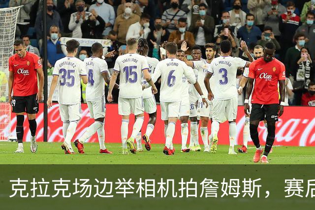 克拉克场边举相机拍詹姆斯，赛后获赠76人球衣