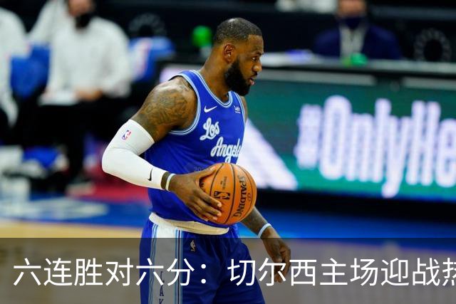 六连胜对六分：切尔西主场迎战热刺，伦敦德比数据反差悬殊