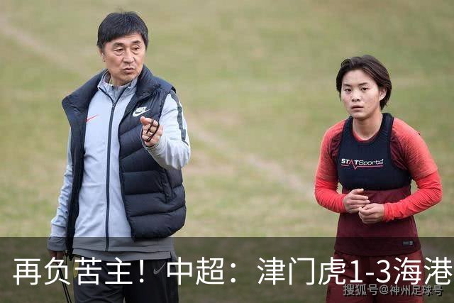 再负苦主！中超：津门虎1-3海港，莱昂纳多2传1射，孙铭谦捡漏