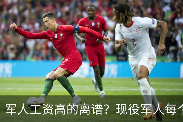 军人工资高的离谱？现役军人每个月工资是多少？当兵的看过好难受