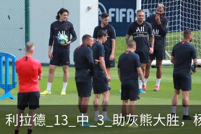 利拉德 13 中 3 助灰熊大胜，杨瀚森第五中锋，巴特尔一纪录稳如泰山