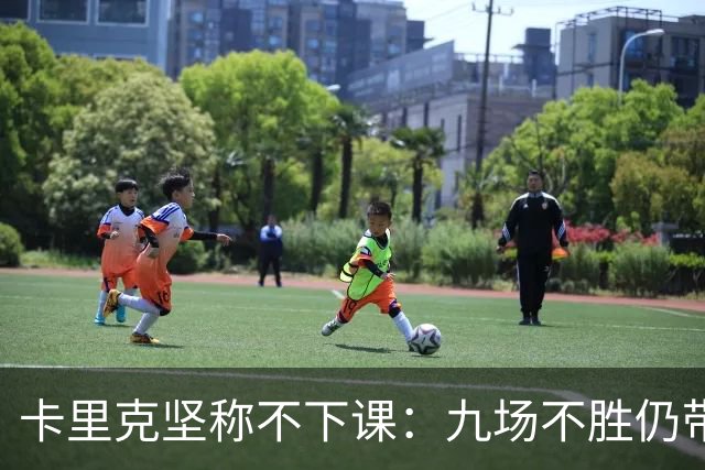 卡里克坚称不下课：九场不胜仍带队战罗马