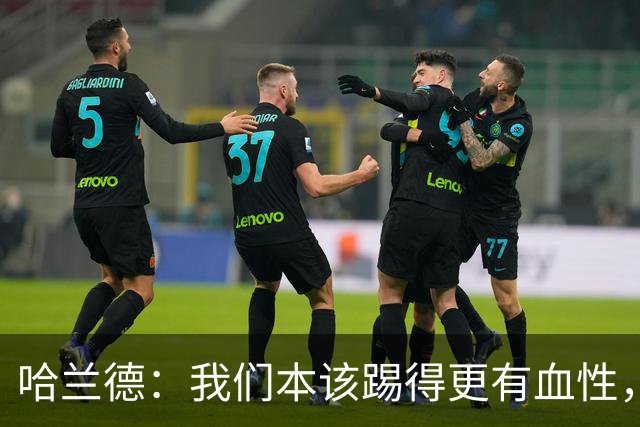哈兰德：我们本该踢得更有血性，我自己也本该进更多球