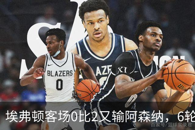 埃弗顿客场0比2又输阿森纳，6轮不败后连败，老板卖队雪上加霜