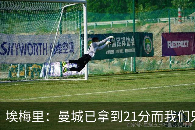 埃梅里：曼城已拿到21分而我们只积8分，这说明差距非常大