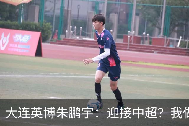 大连英博朱鹏宇：迎接中超？我做好困难准备了