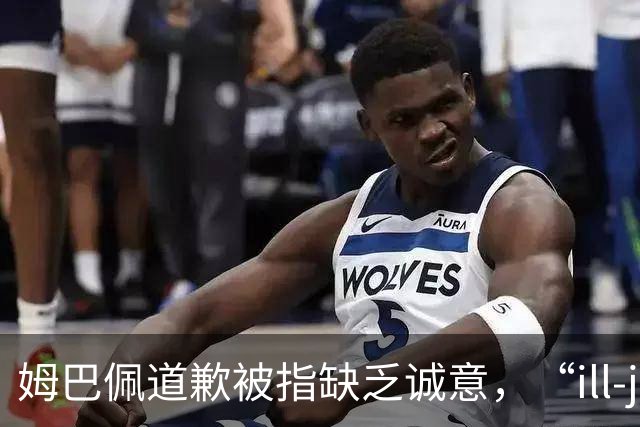 姆巴佩道歉被指缺乏诚意，“ill-judged”到底是什么意思