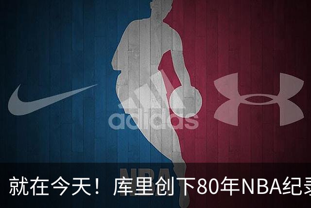 就在今天！库里创下80年NBA纪录，前无古人
