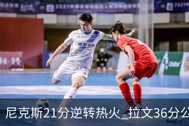 尼克斯21分逆转热火 拉文36分公牛负猛龙3连败