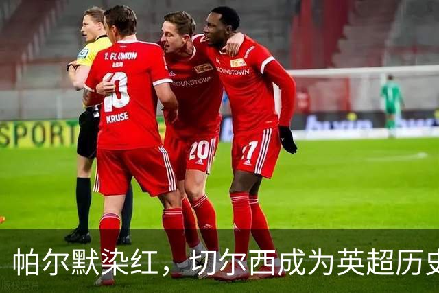 帕尔默染红，切尔西成为英超历史第3支吃到100张红牌的球队