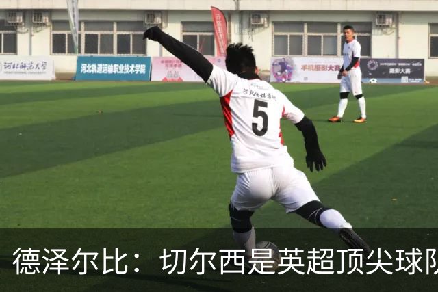 德泽尔比：切尔西是英超顶尖球队，但我们具备赢得胜利的品质
