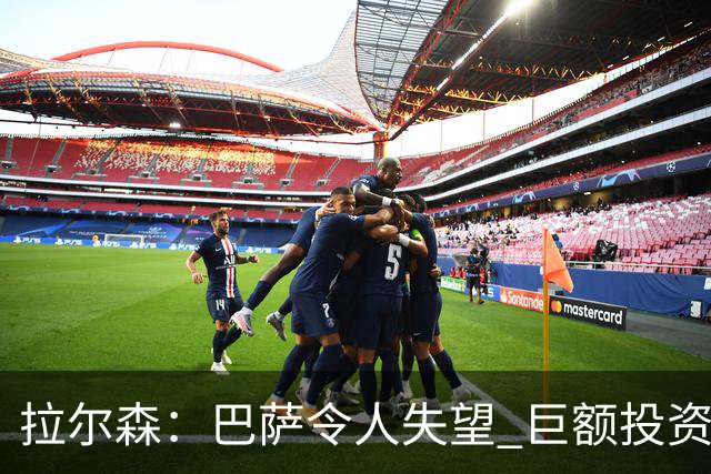 拉尔森：巴萨令人失望 巨额投资后原本应该竞争欧冠