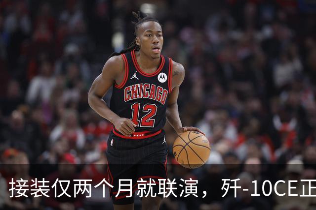接装仅两个月就联演，歼-10CE正在改写中亚天空