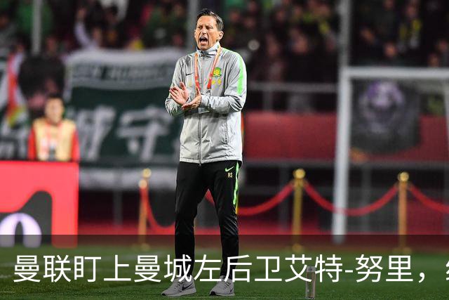 曼联盯上曼城左后卫艾特-努里，维亚纳正推动其离队