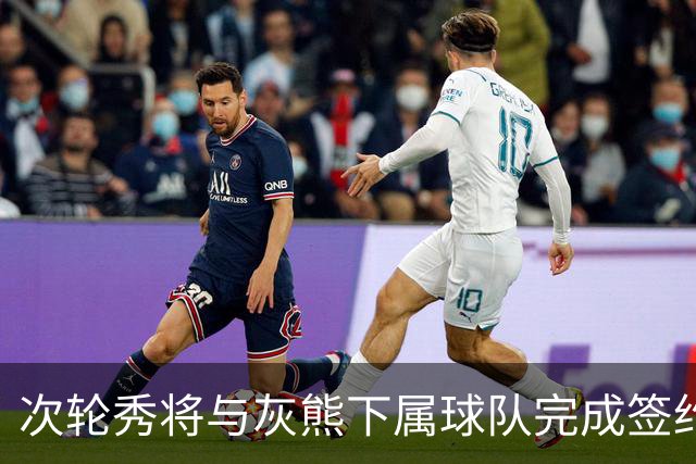 次轮秀将与灰熊下属球队完成签约，他在短时间内不会出现在NBA？