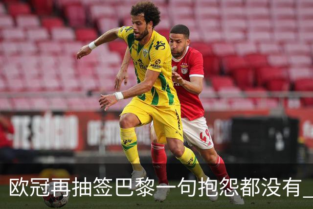 欧冠再抽签巴黎一句抱怨都没有 法媒：真耻辱！