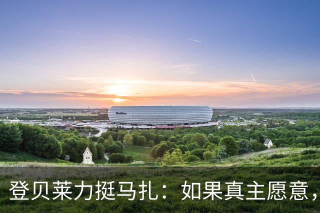 登贝莱力挺马扎：如果真主愿意，你将成为下一位金球奖得主