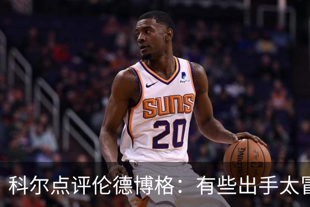 科尔点评伦德博格：有些出手太冒险，他还得适应NBA节奏