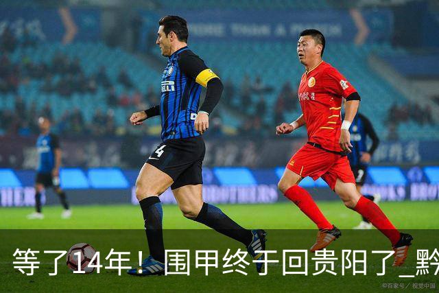 等了14年！围甲终于回贵阳了 黔浙焦点大战备受瞩目