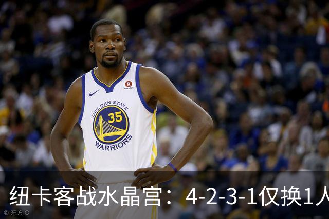 纽卡客战水晶宫：4-2-3-1仅换1人，迈利任右后卫