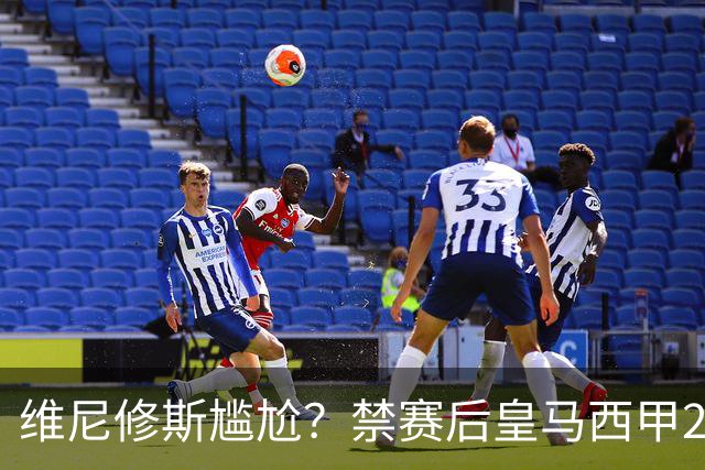 维尼修斯尴尬？禁赛后皇马西甲2连胜！发4个“笑哭”表情回应绝杀巴萨
