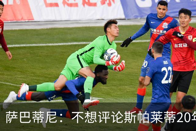 萨巴蒂尼：不想评论斯帕莱蒂20年执教经历，指出问题并无不妥