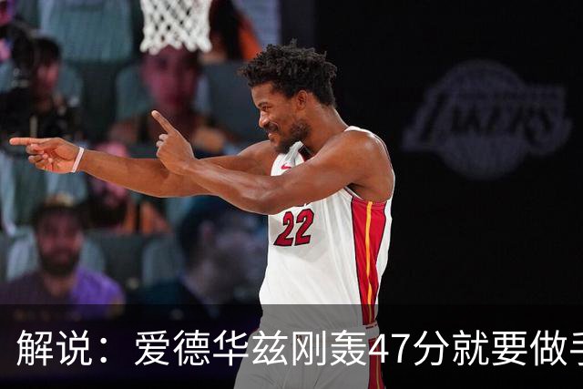 解说：爱德华兹刚轰47分就要做手术 为何不在休赛期进行？
