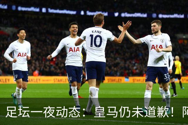 足坛一夜动态：皇马仍未道歉！阿森纳爆冷输英乙队 亚马尔父亲打人