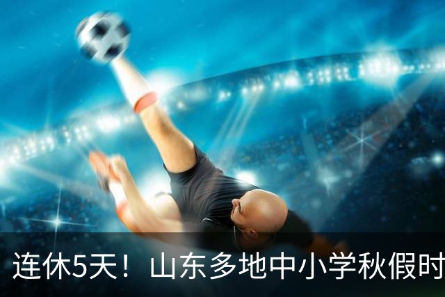 连休5天！山东多地中小学秋假时间表出炉