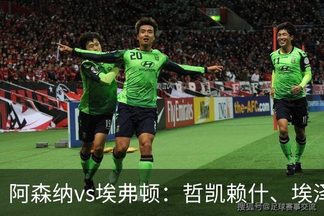 阿森纳vs埃弗顿：哲凯赖什、埃泽首发，梅里诺、斯凯利出战
