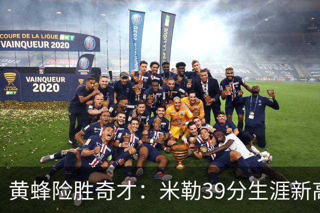 黄蜂险胜奇才：米勒39分生涯新高迎500三分里程碑 浓眉29+10