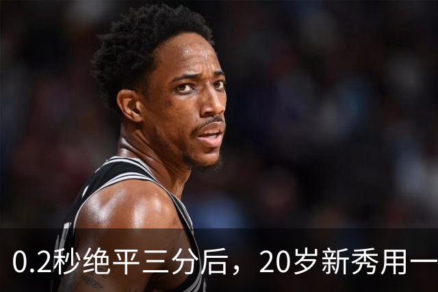 0.2秒绝平三分后，20岁新秀用一次失误交了学费