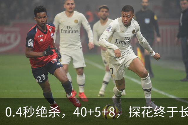 0.4秒绝杀，40+5+8，探花终于长舒一口气，老子回来了