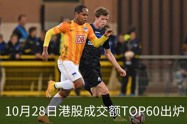 10月28日港股成交额TOP60出炉，腾讯控股、阿里巴巴-W、中芯国际、智谱、中际旭创等居前