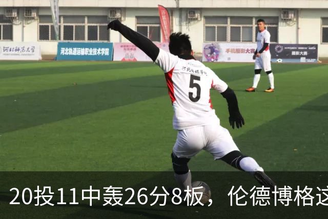 20投11中轰26分8板，伦德博格这数据像二当家吗？
