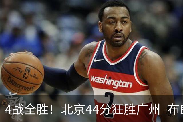 4战全胜！北京44分狂胜广州 布朗29+7+7三分陈盈骏22+8