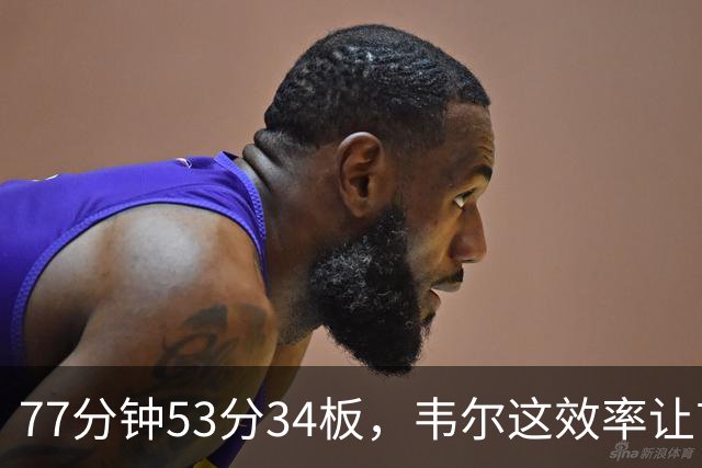 77分钟53分34板，韦尔这效率让首发中锋尴尬了