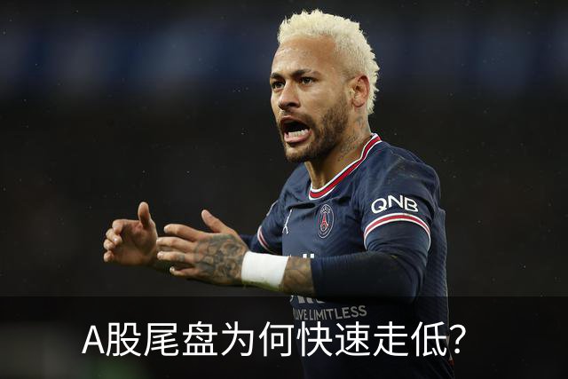 A股尾盘为何快速走低？