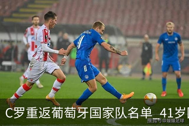 C罗重返葡萄牙国家队名单 41岁回归内幕揭秘
