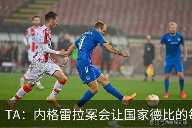TA：内格雷拉案会让国家德比的每次吹罚，都会被球迷带着偏见审视