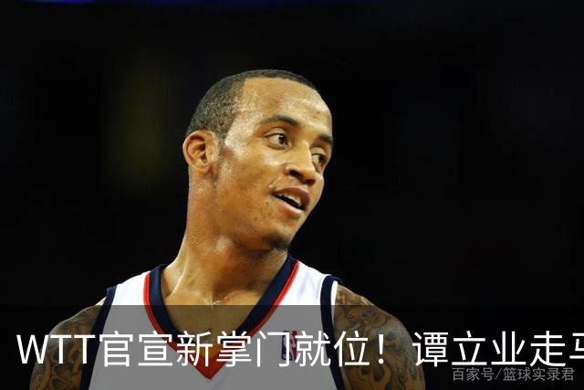 WTT官宣新掌门就位！谭立业走马上任，刘国梁回归再添悬念